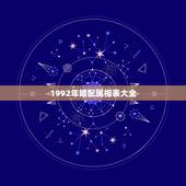 1992年婚配属相表大全，1992年的猴与什么属相最配
