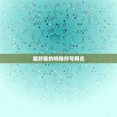 超好看的特殊符号网名，漂亮特殊符号网名大全