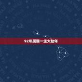 92年属猴一生大劫年，92年猴几月出生更好