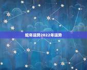 蛇年运势2022年运势，2021年属蛇人全年运势、运程及每月运程如何？