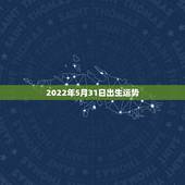 2022年5月31日出生运势，2022年属虎几月出生好