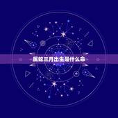 属蛇三月出生是什么命，1983年出生是什么命