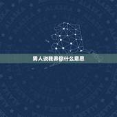 男人说我养你什么意思，有男生对你说过我养你吗？