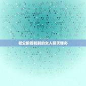 老公偷着和别的女人聊天咋办，老公总是偷偷跟别的女人聊天见面怎么办