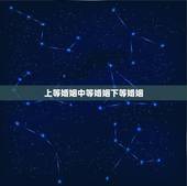 上等婚姻中等婚姻下等婚姻，看看你自己是上等婚姻，中等婚姻还是下等婚姻