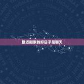 最近搬家的好日子是哪天，最近几天什么时候搬家是好日子
