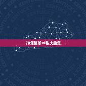 79年属羊一生大劫年，1979年生属羊一生运程