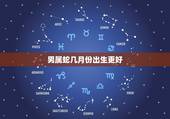 男属蛇几月份出生更好，2001属蛇男哪个月最有福气