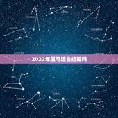 2022年属马适合结婚吗，2022年生肖属马人流年运程