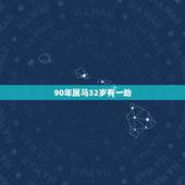90年属马32岁有一劫 90年属马人会遭遇什么劫难