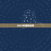 2022年你的运势，八字看2022年运势？