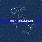 95猪男和98年虎女生什么宝宝，男95年8月属猪和女98年5月属虎在一