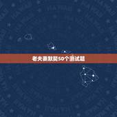 老夫妻默契50个测试题，情侣默契度测试题