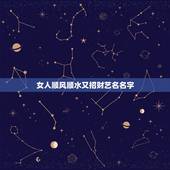 女人顺风顺水又招财艺名名字 女人顺风顺水又招财昵称
