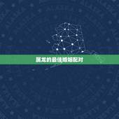 属龙的最佳婚姻配对，属龙的跟什么属相婚配好