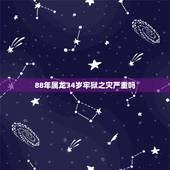 88年属龙34岁牢狱之灾严重吗，1988年属龙人33岁后命运