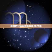 属鸡的今年运势怎么样2021年，属鸡女2021年的运势和婚姻