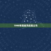 1990年是金马还是土马，1990年的马是什么命