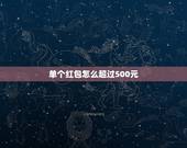 单个红包怎么超过500元，为什么微信红包限额个人每天500元