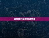 男女姓名配对测试免费，免费姓名配对测试