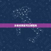 女老虎男鼠可以婚配吗，属相婚配男属鼠女属虎是否适合配对