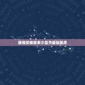 属相买楼房多少层为最佳属虎，属虎的人适合住几层楼？