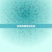 生肖虎哪年出生的，生肖表十二顺序