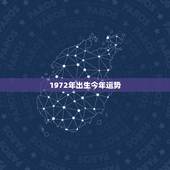 1972年出生今年运势，1972年出生的今年财运如何
