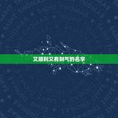 又顺利又有财气的名字，寓意发财又顺利的字有哪些？