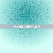 95年的猪女婚配什么生肖，95年属猪的婚配和什么属相最好