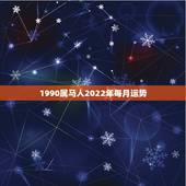 1990属马人2022年每月运势，属马人今年运势2021年每月运势