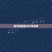 属马双鱼座2022年运势，双鱼座2010年运势（90年的属马）