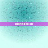 年龄对照表2021年，属相年龄对照表2021