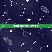 甲寅日哪个时辰出生更好，属鼠哪个时辰出生好命