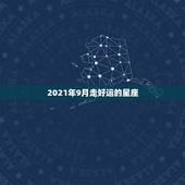 2021年9月走好运的星座，2021金牛年9月职场运势趋势很好的星座有