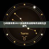 79年属羊男2021年运势及运程每月运程五月运气，属羊人2021年全年