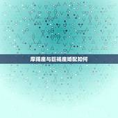 摩羯座与巨褐座婚配如何，摩羯座的婚配最搭配的是？