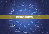 如何按时辰取名字，女孩子按时辰起名字