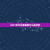 2021年牛女宝宝取什么名字好，2021年女孩牛宝宝名字