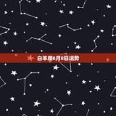 白羊座6月8日运势，有谁知道白羊座2008年6月7日的运势如何？