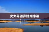 女大男四岁婚姻命运，女大四岁的婚姻合适