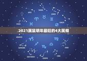 2021属鼠明年最旺的4大属相，属鼠的2021年是多大年龄？