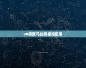 90男属马的属相婚配表，90年男属马和什么属相最配