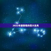 2022年最倒霉的四大生肖 2022年生肖运势大全