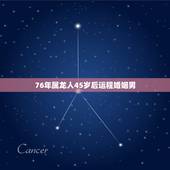 76年属龙人45岁后运程婚姻男，2022 属龙人的全年运势