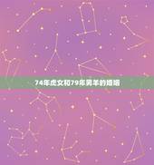 74年虎女和79年男羊的婚姻，属羊男79年出生和属虎女74年出生的婚姻