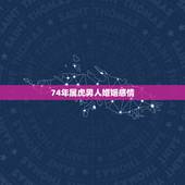74年属虎男人婚姻感情，1974年属虎的男人和1983年属猪的婚姻相配
