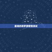 最准的塔罗牌爱情测试，哪里能找到最准的塔罗牌测试