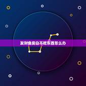 发财鱼变白不吃东西怎么办，发财鱼有白还腐烂怎么办？