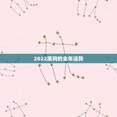 2022属狗的全年运势，2022属蛇的全年运势如何
